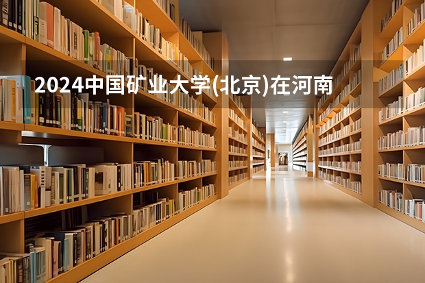 2024中国矿业大学(北京)在河南招生计划