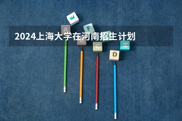 2024上海大学在河南招生计划