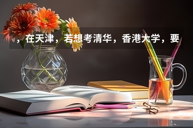 ，在天津，若想考清华，香港大学，要考多少分（理科），是什么概念？