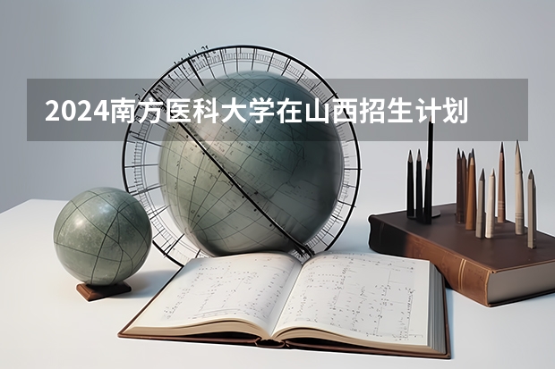 2024南方医科大学在山西招生计划
