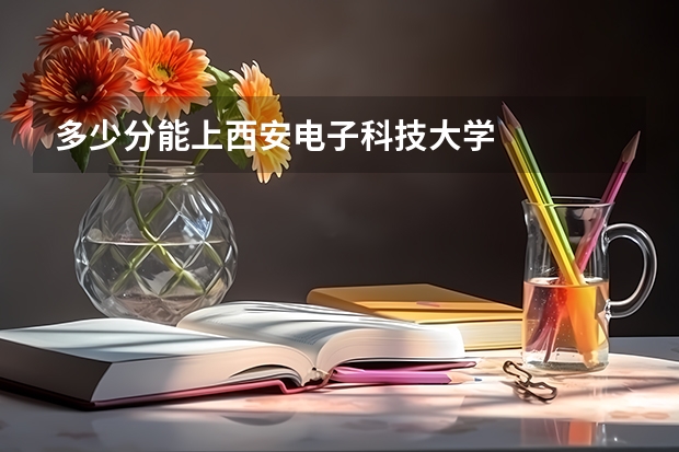 多少分能上西安电子科技大学