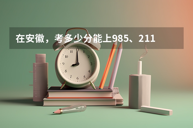 在安徽，考多少分能上985、211高校？