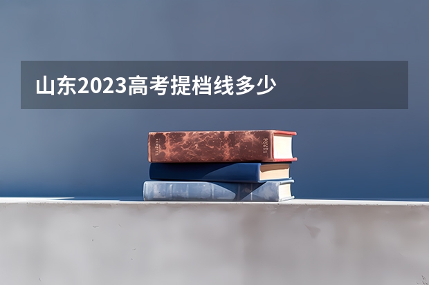 山东2023高考提档线多少