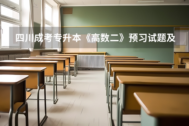 四川成考专升本《高数二》预习试题及答案二？ 成考专升本考试科目及分值分布有没有变化？