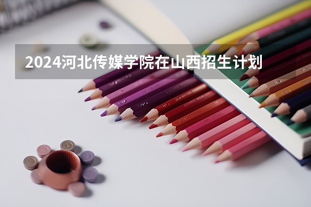 2024河北传媒学院在山西招生计划