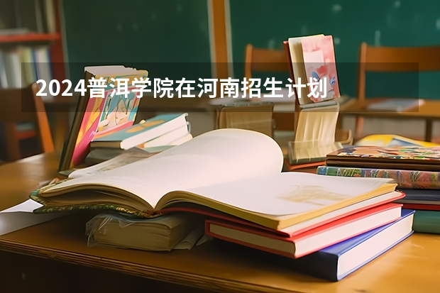 2024普洱学院在河南招生计划