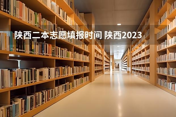 陕西二本志愿填报时间 陕西2023年高考志愿填报时间