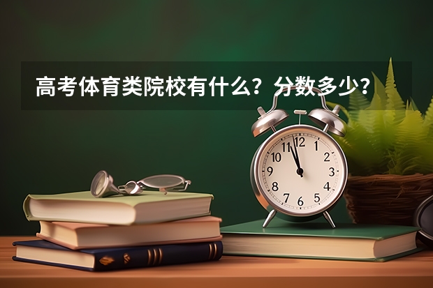 高考体育类院校有什么?分数多少?