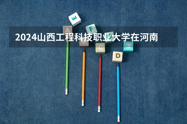 2024山西工程科技职业大学在河南招生计划