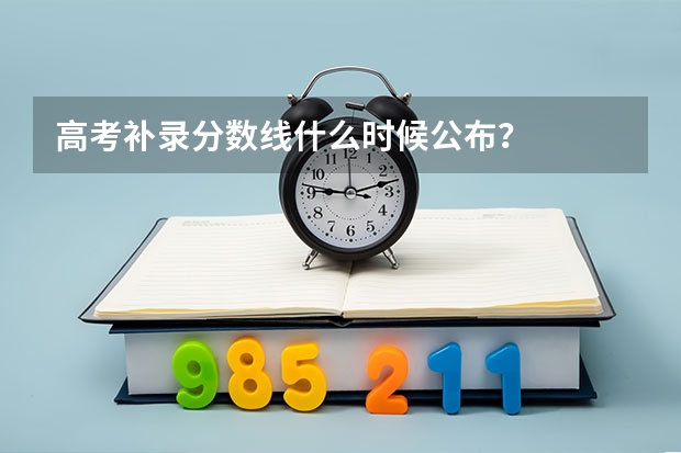 高考补录分数线什么时候公布？