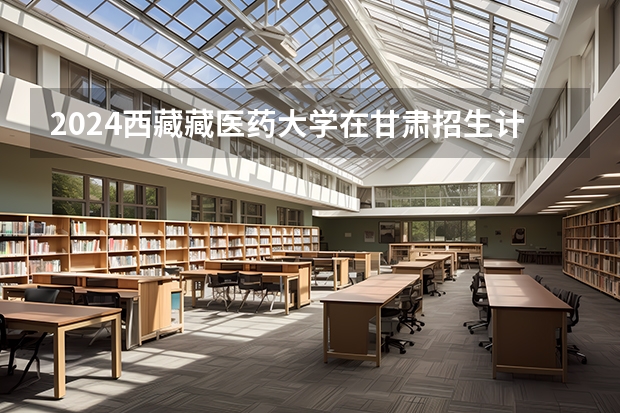 2024西藏藏医药大学在甘肃招生计划