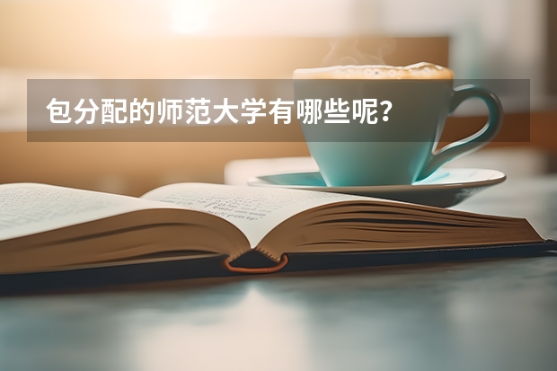 包分配的师范大学有哪些呢？