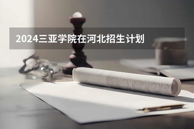 2024三亚学院在河北招生计划