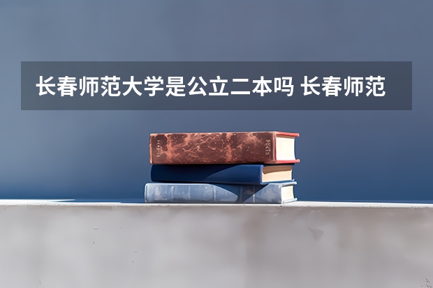 长春师范大学是公立二本吗 长春师范是一本还是二本