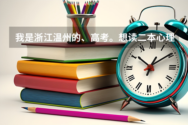 我是浙江温州的、高考。想读二本心理系、那些学校会比较好、分数大概多少呢。