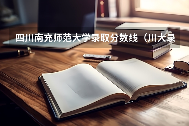 四川南充师范大学录取分数线（川大录取分数线2023）