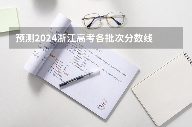 预测2024浙江高考各批次分数线 最低多少分可以上大学