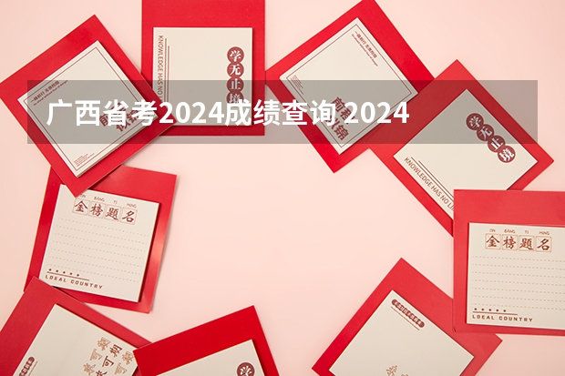 广西省考2024成绩查询 2024年广西省考公务员考试时间