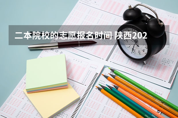 二本院校的志愿报名时间 陕西2023高考二本志愿填报时间