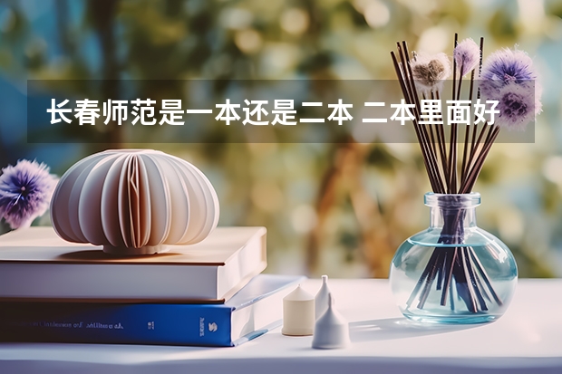 长春师范是一本还是二本 二本里面好一点的师范大学？附理科、文科450分左右师范大学名单