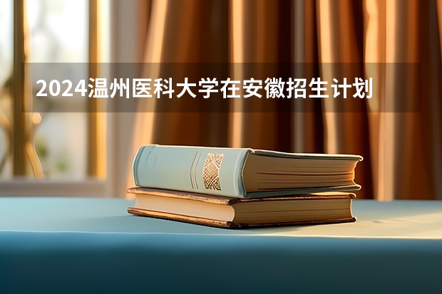 2024温州医科大学在安徽招生计划