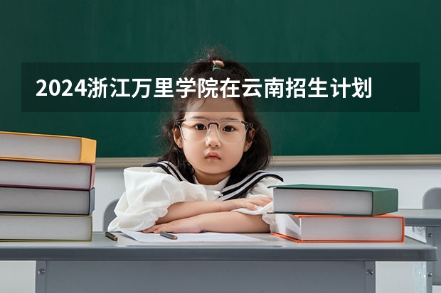 2024浙江万里学院在云南招生计划