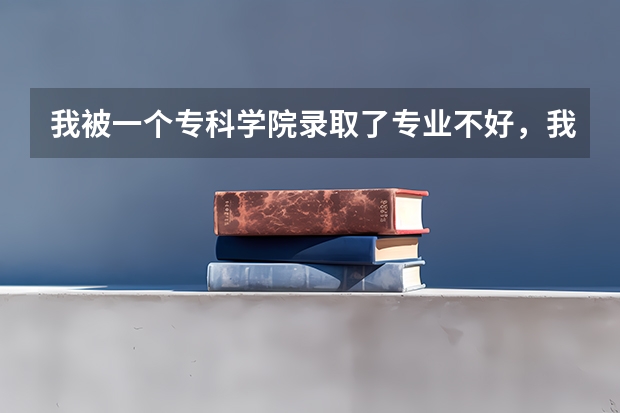 我被一个专科学院录取了专业不好，我不想去可不可以。可以补报别的院校吗。