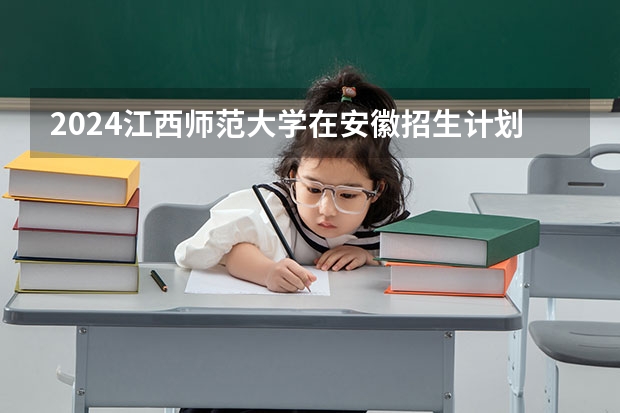 2024江西师范大学在安徽招生计划