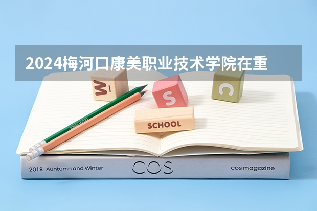 2024梅河口康美职业技术学院在重庆招生计划