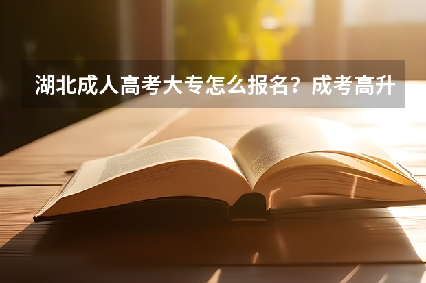 湖北成人高考大专怎么报名？成考高升专怎么学习？