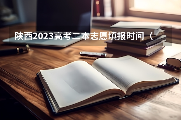 陕西2023高考二本志愿填报时间（陕西二本征集志愿填报入口2023时间）