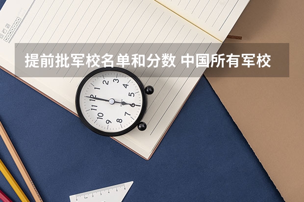 提前批军校名单和分数 中国所有军校的名单，并且在辽宁的录取分数线