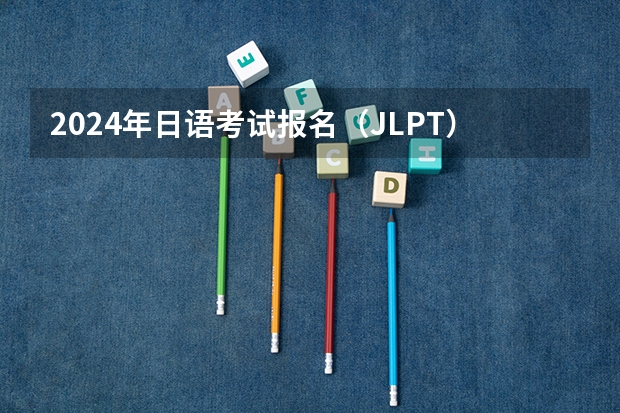 2024年日语考试报名（JLPT）一定要提前注册！ 2024年高考日语这些地方会改革