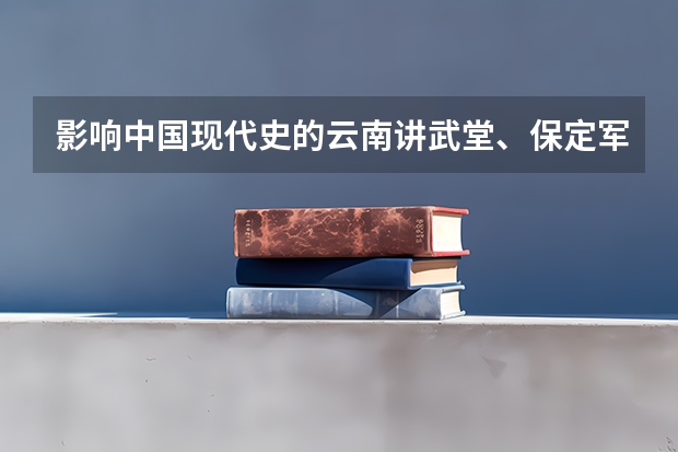 影响中国现代史的云南讲武堂、保定军校和黄埔军校，它们之间有什么异同？