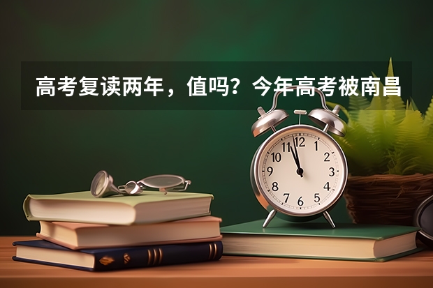 高考复读两年，值吗？今年高考被南昌航空大学工商管理专业录取了，理工类的学校的文科类专业不好样的。