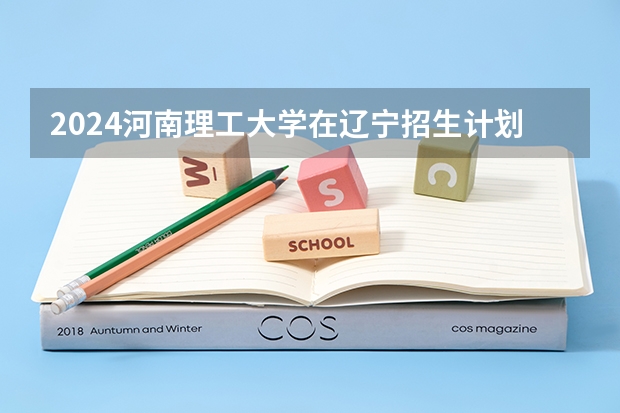 2024河南理工大学在辽宁招生计划