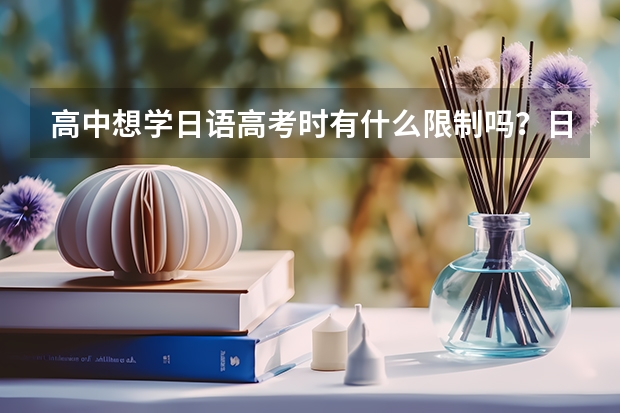 高中想学日语高考时有什么限制吗？日语简单吗？