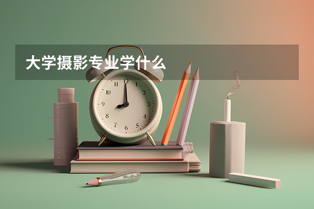 大学摄影专业学什么