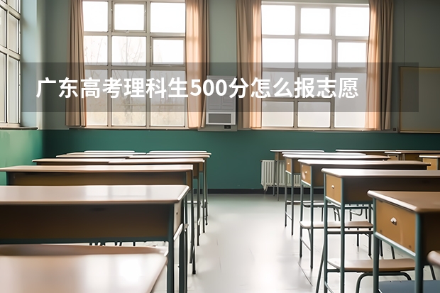 广东高考理科生500分怎么报志愿