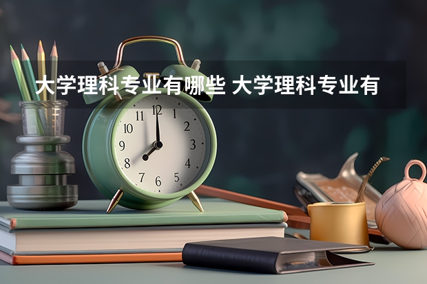 大学理科专业有哪些 大学理科专业有什么