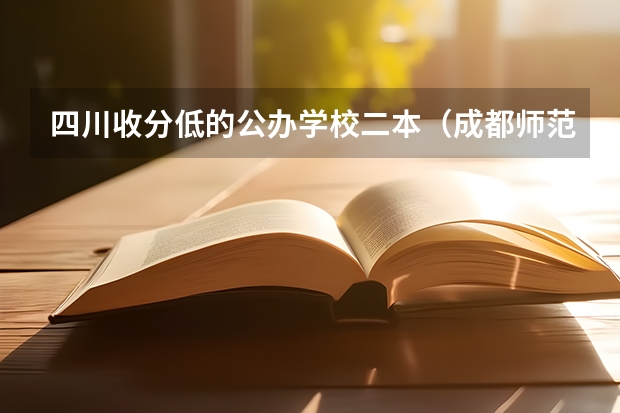 四川收分低的公办学校二本（成都师范大学分数线）