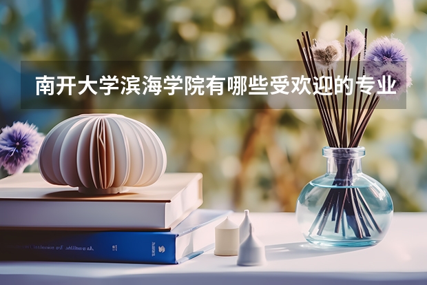 南开大学滨海学院有哪些受欢迎的专业？