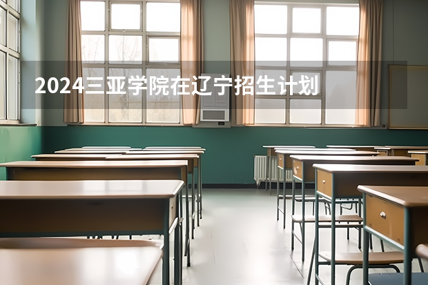 2024三亚学院在辽宁招生计划