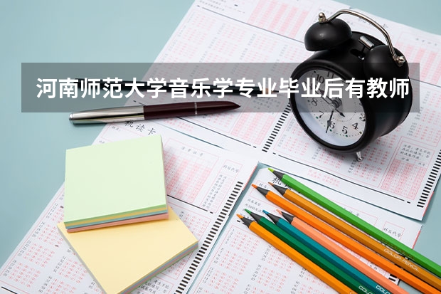 河南师范大学音乐学专业毕业后有教师资格证吗?