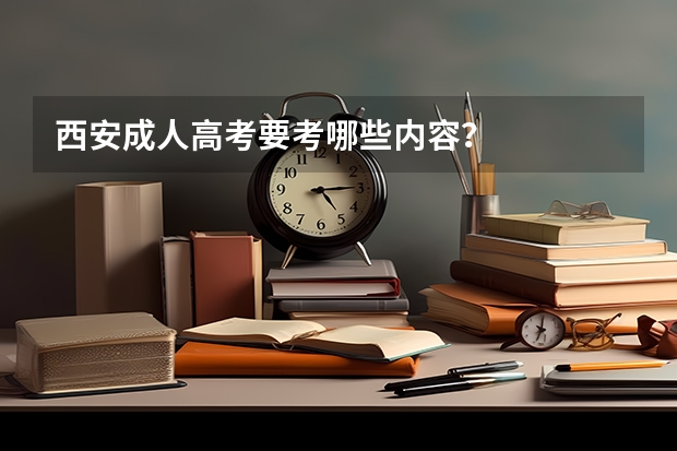 西安成人高考要考哪些内容？