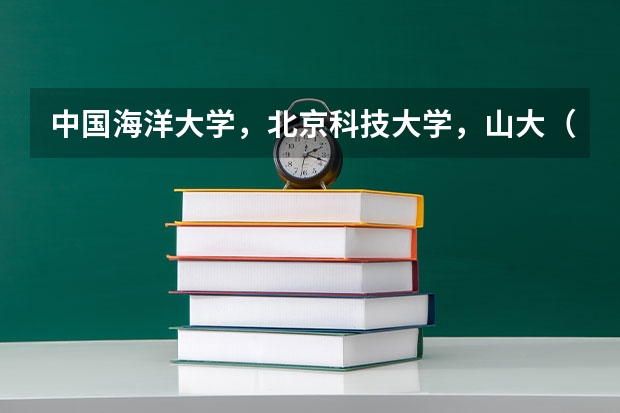 中国海洋大学，北京科技大学，山大（都能稳进）哪个更好