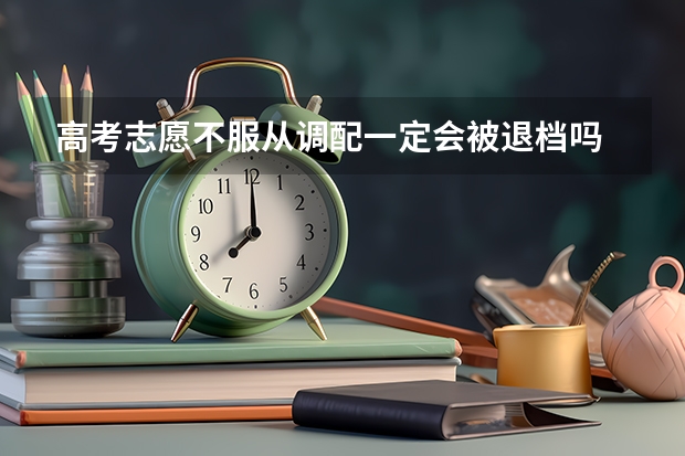 高考志愿不服从调配一定会被退档吗 有什么后果