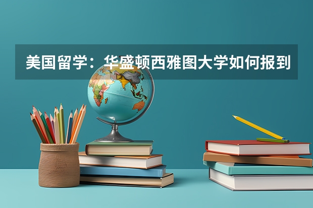 美国留学：华盛顿西雅图大学如何报到？