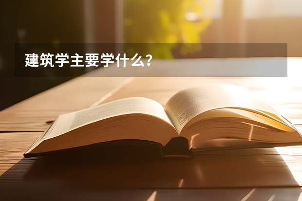 建筑学主要学什么？