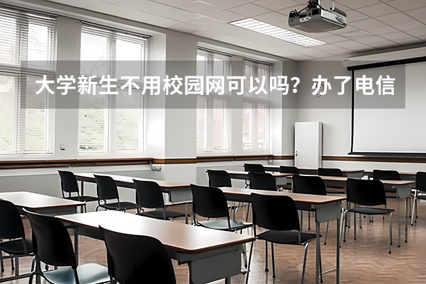 大学新生不用校园网可以吗？办了电信的卡，开不了校园网？